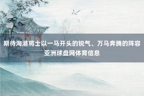 期待海港将士以一马开头的锐气、万马奔腾的阵容亚洲球盘网体育信息