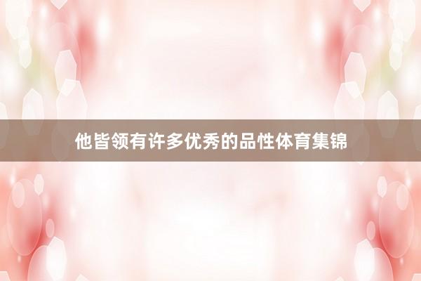 他皆领有许多优秀的品性体育集锦