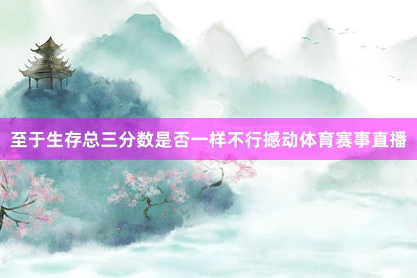 至于生存总三分数是否一样不行撼动体育赛事直播
