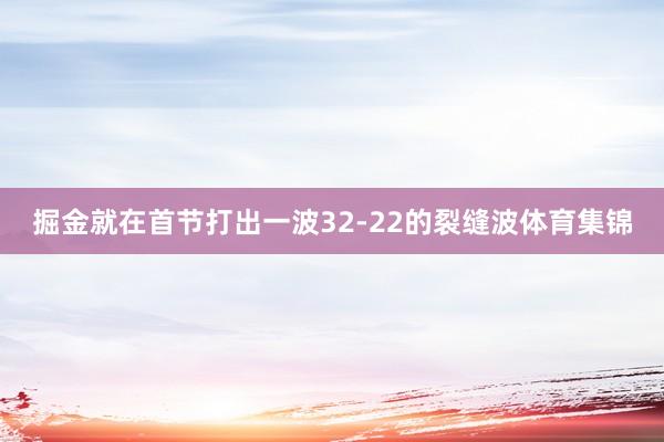 掘金就在首节打出一波32-22的裂缝波体育集锦