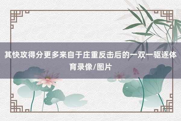 其快攻得分更多来自于庄重反击后的一双一驱逐体育录像/图片