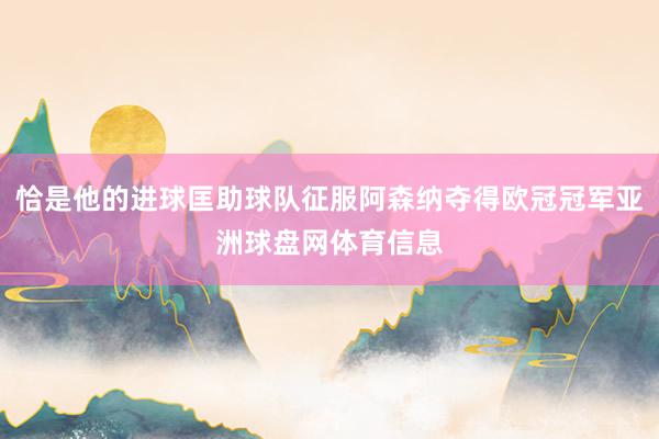 恰是他的进球匡助球队征服阿森纳夺得欧冠冠军亚洲球盘网体育信息