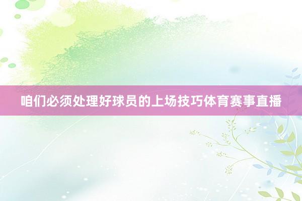 咱们必须处理好球员的上场技巧体育赛事直播