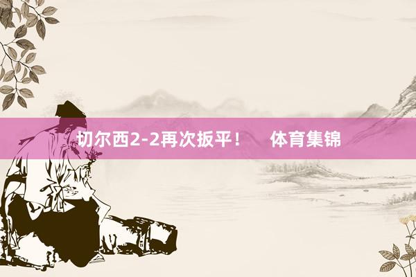 切尔西2-2再次扳平！    体育集锦