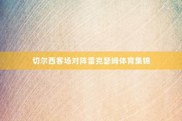 切尔西客场对阵雷克瑟姆体育集锦