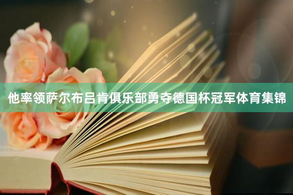 他率领萨尔布吕肯俱乐部勇夺德国杯冠军体育集锦