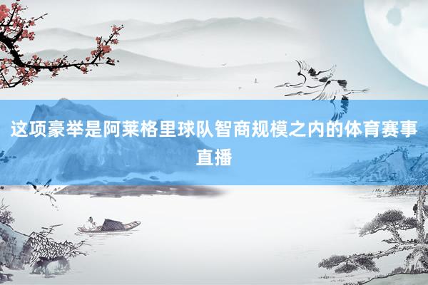 这项豪举是阿莱格里球队智商规模之内的体育赛事直播