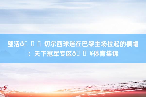 整活😂切尔西球迷在巴黎主场拉起的横幅：天下冠军专区🔥体育集锦