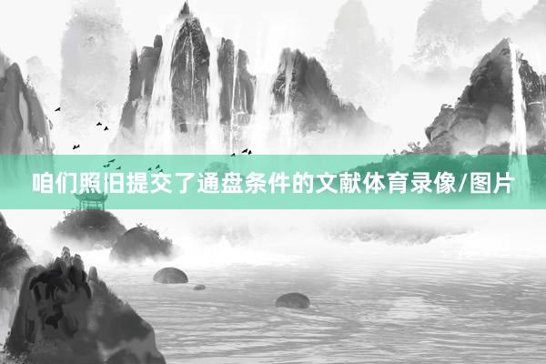 咱们照旧提交了通盘条件的文献体育录像/图片