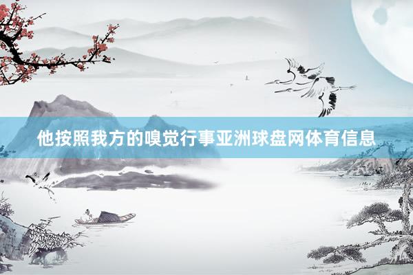他按照我方的嗅觉行事亚洲球盘网体育信息
