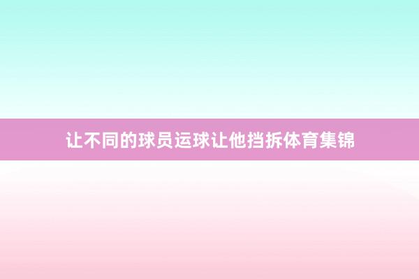 让不同的球员运球让他挡拆体育集锦