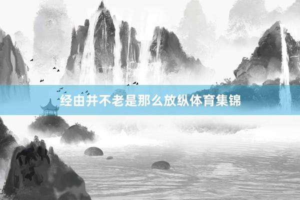 经由并不老是那么放纵体育集锦