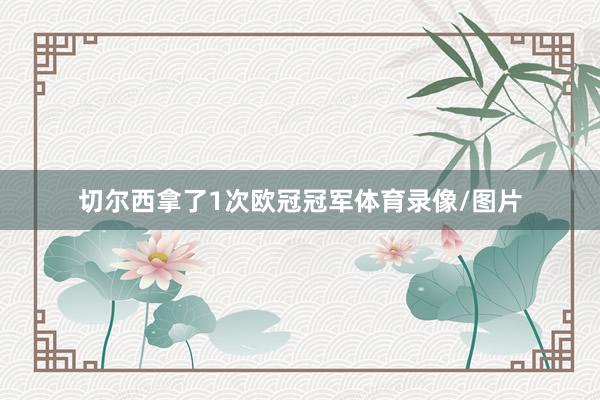 切尔西拿了1次欧冠冠军体育录像/图片