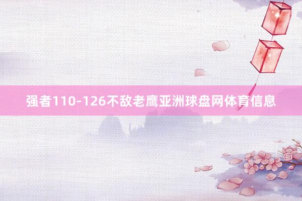 强者110-126不敌老鹰亚洲球盘网体育信息