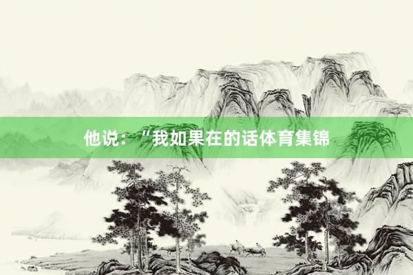 他说：“我如果在的话体育集锦
