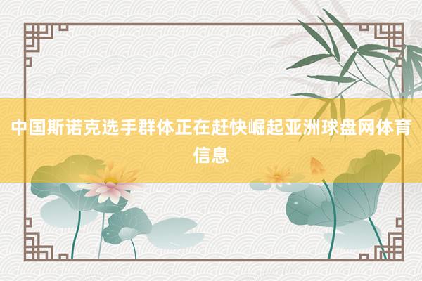 中国斯诺克选手群体正在赶快崛起亚洲球盘网体育信息