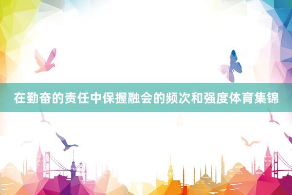 在勤奋的责任中保握融会的频次和强度体育集锦