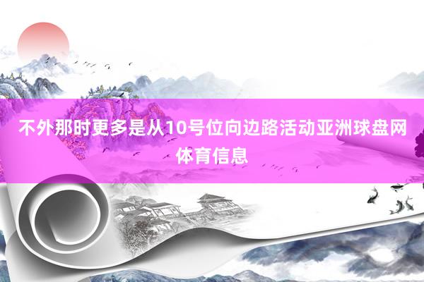 不外那时更多是从10号位向边路活动亚洲球盘网体育信息