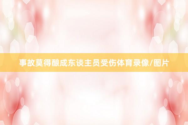 事故莫得酿成东谈主员受伤体育录像/图片