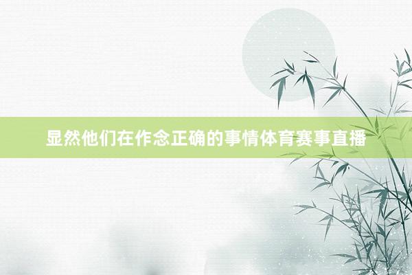 显然他们在作念正确的事情体育赛事直播