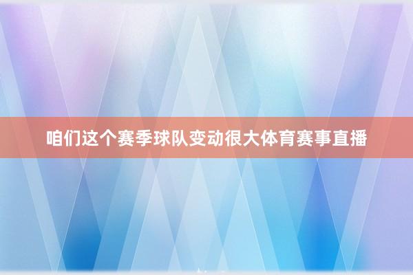 咱们这个赛季球队变动很大体育赛事直播