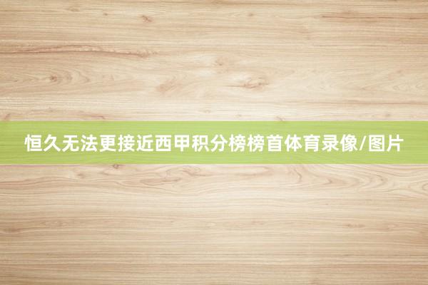 恒久无法更接近西甲积分榜榜首体育录像/图片