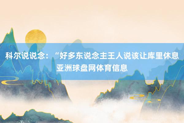 科尔说说念：“好多东说念主王人说该让库里休息亚洲球盘网体育信息