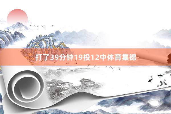 打了39分钟19投12中体育集锦