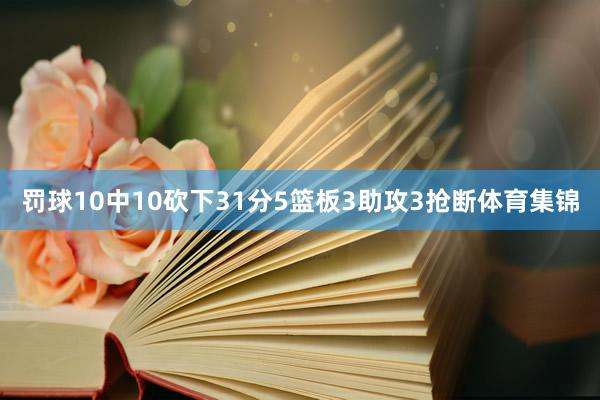 罚球10中10砍下31分5篮板3助攻3抢断体育集锦