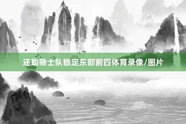 还助骑士队锁定东部前四体育录像/图片