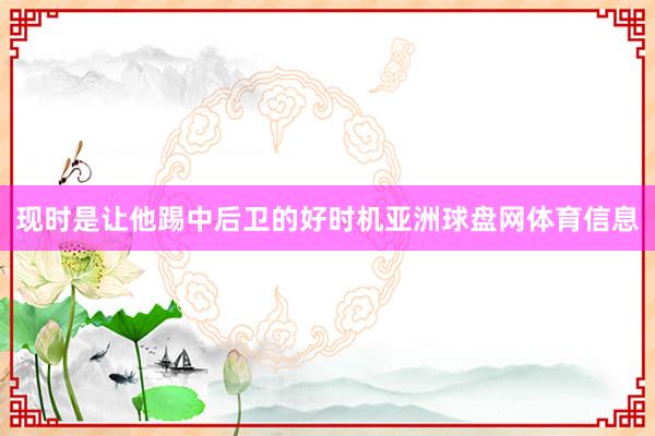 现时是让他踢中后卫的好时机亚洲球盘网体育信息