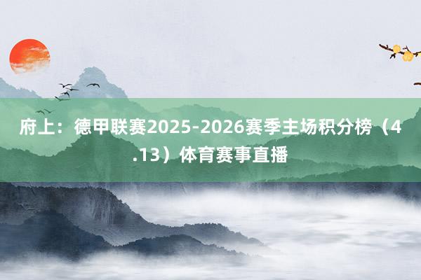 府上：德甲联赛2025-2026赛季主场积分榜（4.13）体育赛事直播