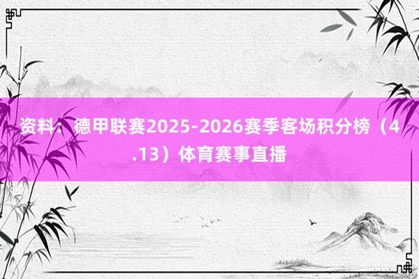 资料：德甲联赛2025-2026赛季客场积分榜（4.13）体育赛事直播