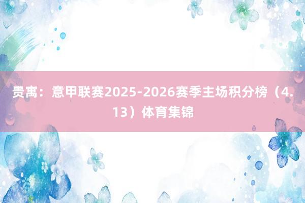 贵寓：意甲联赛2025-2026赛季主场积分榜（4.13）体育集锦
