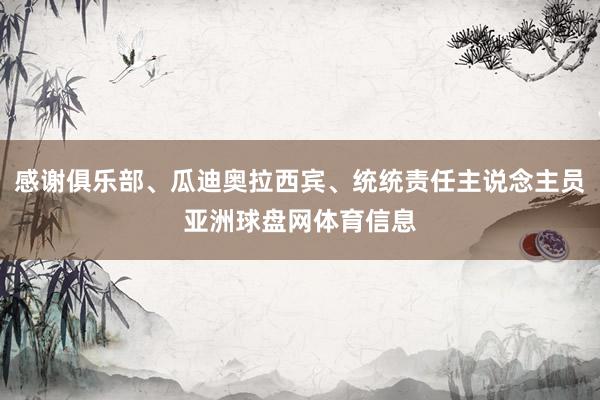 感谢俱乐部、瓜迪奥拉西宾、统统责任主说念主员亚洲球盘网体育信息