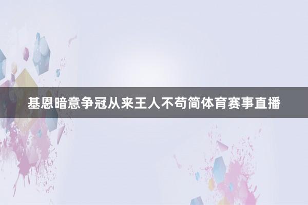 基恩暗意争冠从来王人不苟简体育赛事直播