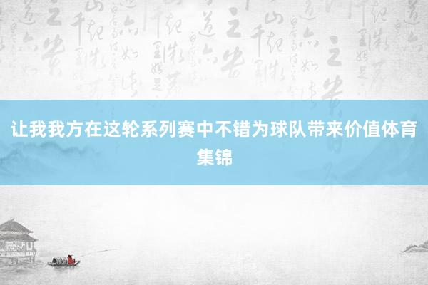 让我我方在这轮系列赛中不错为球队带来价值体育集锦