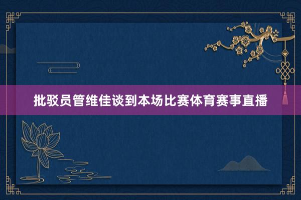 批驳员管维佳谈到本场比赛体育赛事直播