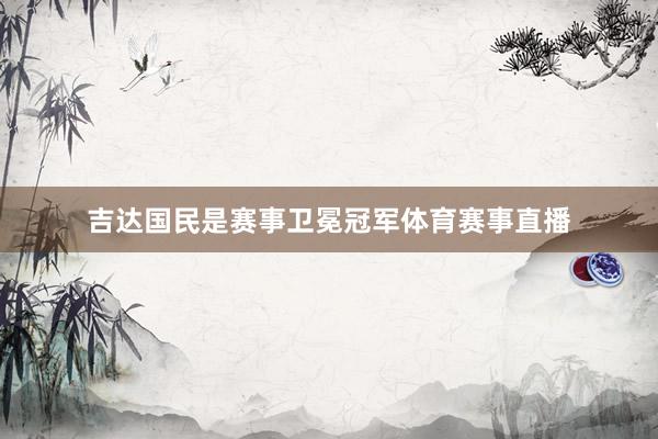吉达国民是赛事卫冕冠军体育赛事直播