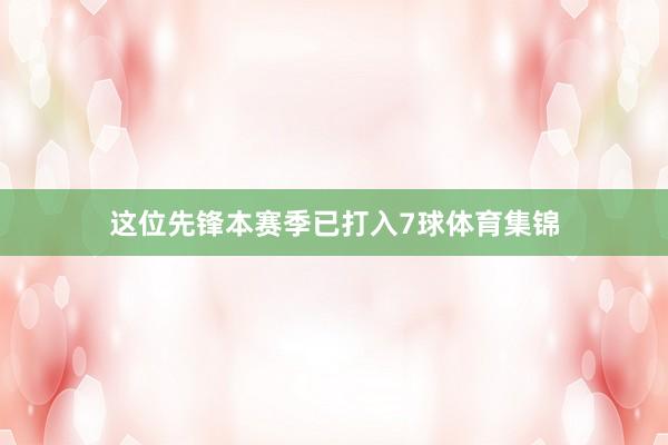 这位先锋本赛季已打入7球体育集锦
