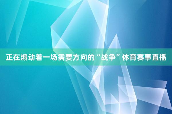 正在煽动着一场需要方向的“战争”体育赛事直播