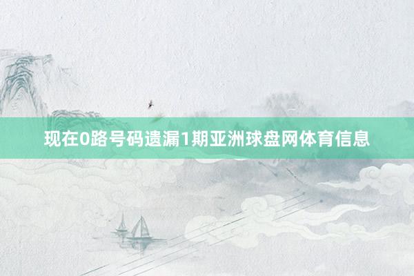 现在0路号码遗漏1期亚洲球盘网体育信息