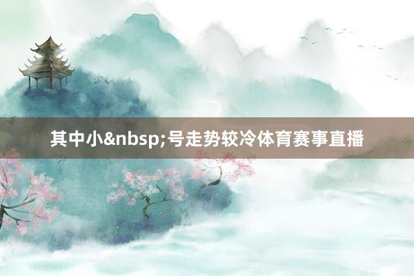 其中小&nbsp;号走势较冷体育赛事直播