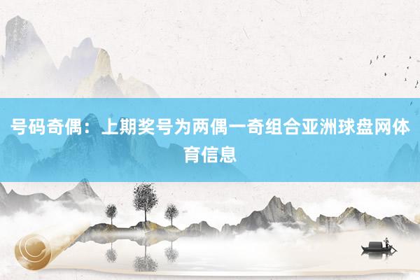 号码奇偶：上期奖号为两偶一奇组合亚洲球盘网体育信息