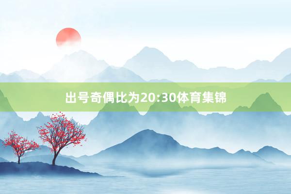 出号奇偶比为20:30体育集锦