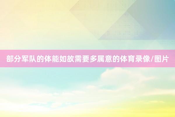 部分军队的体能如故需要多属意的体育录像/图片