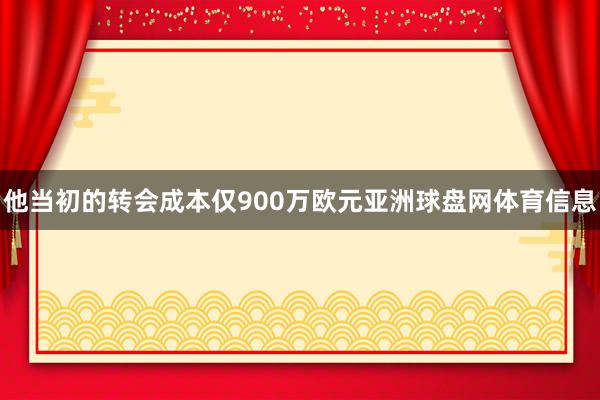 他当初的转会成本仅900万欧元亚洲球盘网体育信息