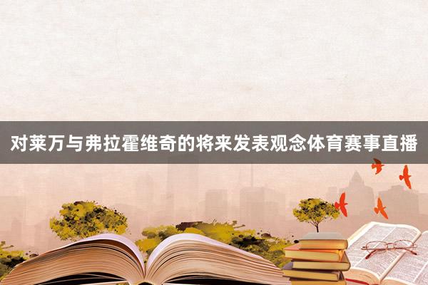 对莱万与弗拉霍维奇的将来发表观念体育赛事直播