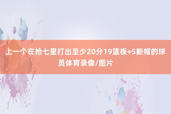 上一个在抢七里打出至少20分19篮板+5断帽的球员体育录像/图片