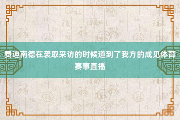 费迪南德在袭取采访的时候道到了我方的成见体育赛事直播